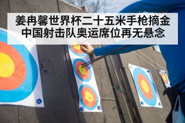 姜冉馨世界杯二十五米手枪摘金 中国射击队奥运席位再无悬念