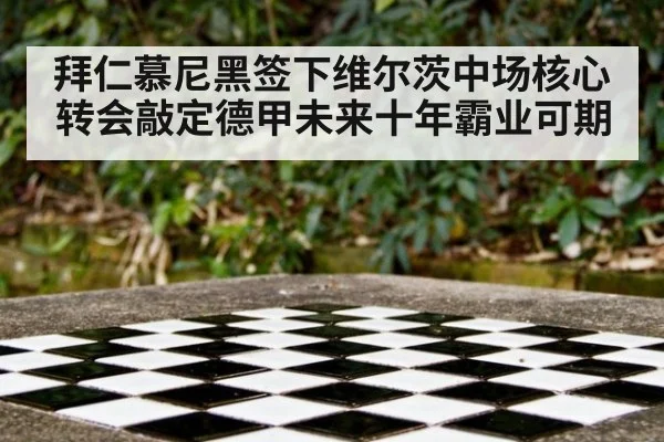 拜仁慕尼黑签下维尔茨中场核心转会敲定德甲未来十年霸业可期