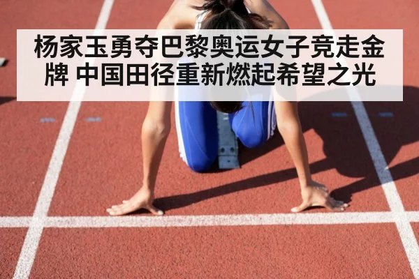 杨家玉勇夺巴黎奥运女子竞走金牌 中国田径重新燃起希望之光